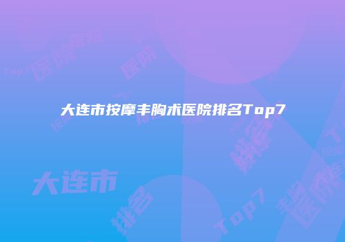大连市按摩丰胸术医院排名Top7