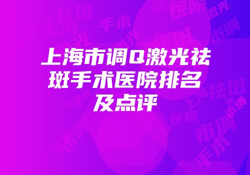 上海市调Q激光祛斑手术医院排名及点评