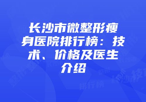 长沙市微整形瘦身医院排行榜：技术、价格及医生介绍
