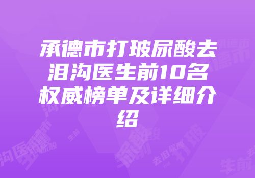 承德市打玻尿酸去泪沟医生前10名权威榜单及详细介绍