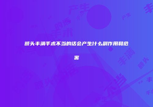 额头丰满手术不当的话会产生什么副作用和危害