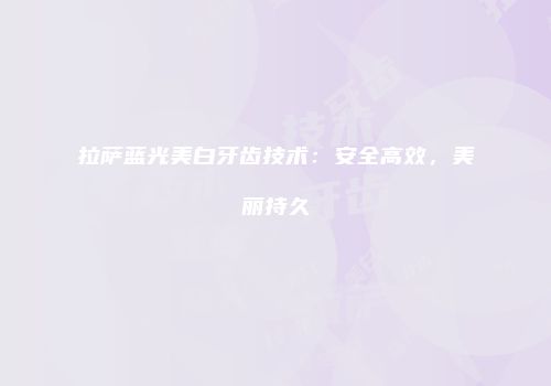 拉萨蓝光美白牙齿技术：安全高效，美丽持久