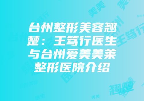 台州整形美容翘楚：王笃行医生与台州爱美美莱整形医院介绍
