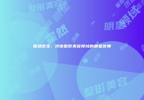 霍然医生：济南整形美容领域的明星医师