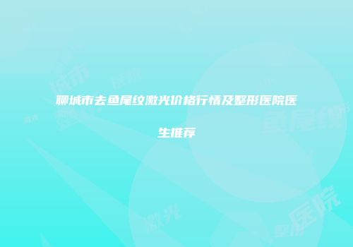 聊城市去鱼尾纹激光价格行情及整形医院医生推荐