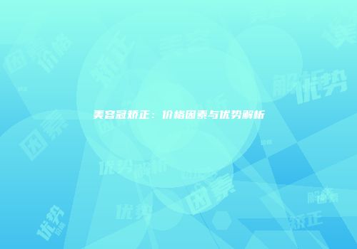 美容冠矫正：价格因素与优势解析