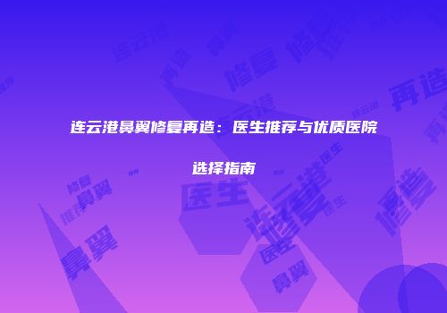 连云港鼻翼修复再造：医生推荐与优质医院选择指南