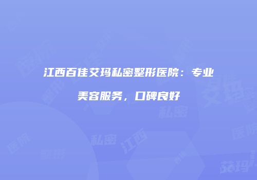 江西百佳艾玛私密整形医院：专业美容服务，口碑良好