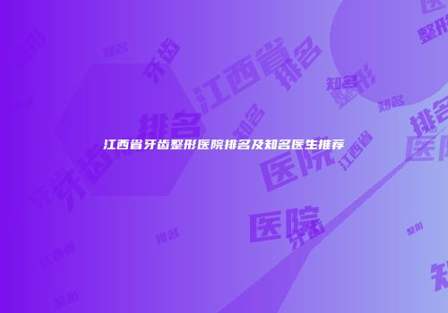 江西省牙齿整形医院排名及知名医生推荐