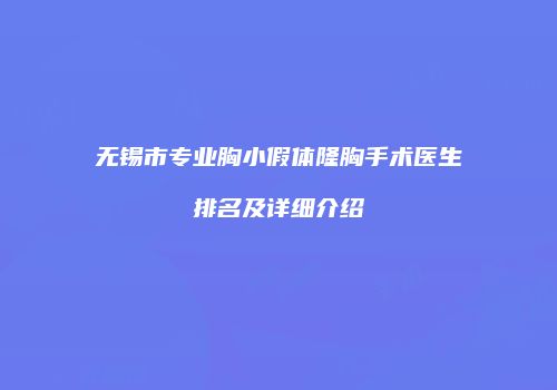 无锡市专业胸小假体隆胸手术医生排名及详细介绍