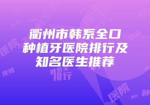 衢州市韩系全口种植牙医院排行及知名医生推荐