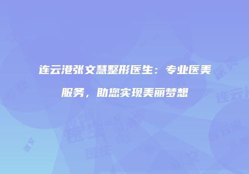 连云港张文慧整形医生：专业医美服务，助您实现美丽梦想