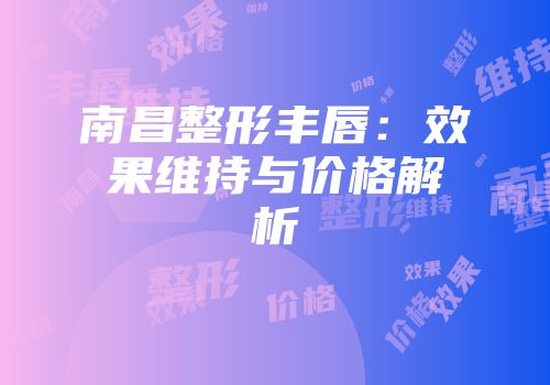 南昌整形丰唇：效果维持与价格解析