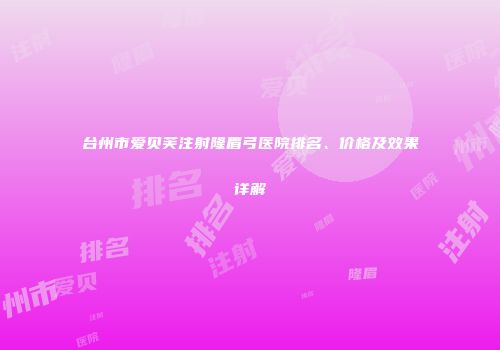 台州市爱贝芙注射隆眉弓医院排名、价格及效果详解