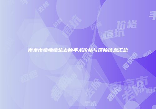 南京市痘疤痘坑去除手术价格与医院信息汇总