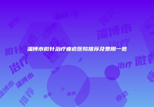 淄博市微针治疗痤疮医院推荐及费用一览