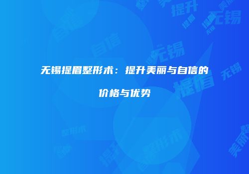 无锡提眉整形术：提升美丽与自信的价格与优势