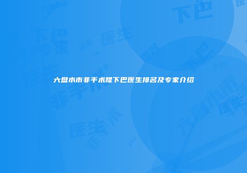六盘水市非手术隆下巴医生排名及专家介绍