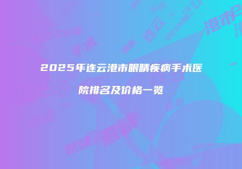 2025年连云港市眼睛疾病手术医院排名及价格一览