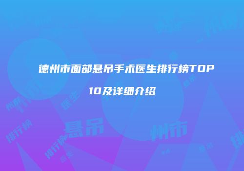 德州市面部悬吊手术医生排行榜TOP10及详细介绍