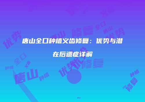 唐山全口种植义齿修复：优势与潜在后遗症详解