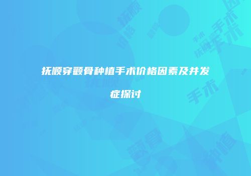 抚顺穿颧骨种植手术价格因素及并发症探讨