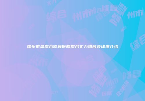 锦州市鼻综合修复医院综合实力排名及详细介绍