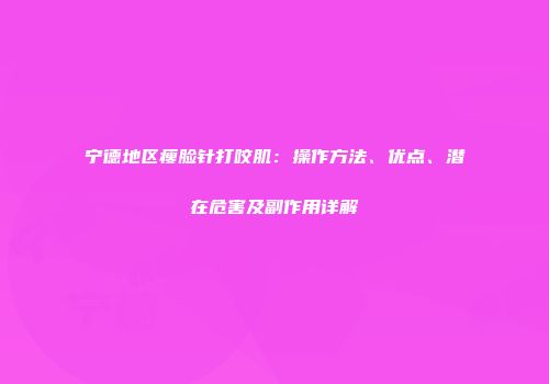 宁德地区瘦脸针打咬肌：操作方法、优点、潜在危害及副作用详解