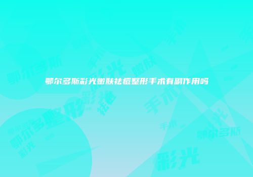 鄂尔多斯彩光嫩肤祛痘整形手术有副作用吗