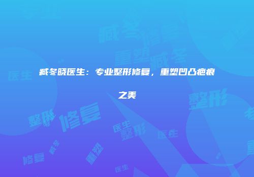 臧冬晓医生：专业整形修复，重塑凹凸疤痕之美