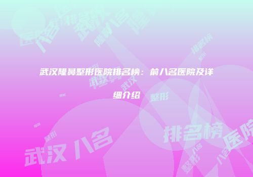武汉隆鼻整形医院排名榜：前八名医院及详细介绍