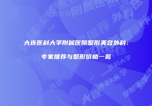 大连医科大学附属医院整形美容外科：专家推荐与整形价格一览