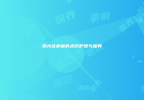 激光祛疤痕的术后护理与保养