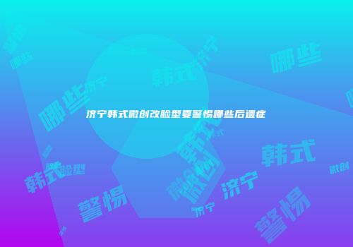 济宁韩式微创改脸型要警惕哪些后遗症