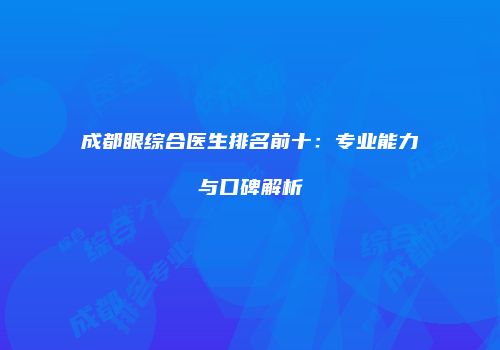 成都眼综合医生排名前十：专业能力与口碑解析