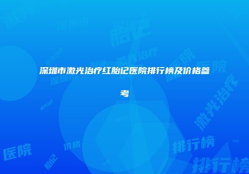 深圳市激光治疗红胎记医院排行榜及价格参考