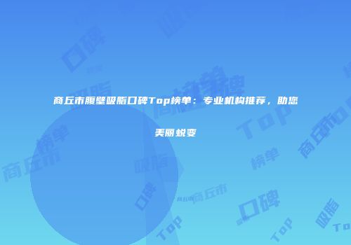 商丘市腹壁吸脂口碑Top榜单：专业机构推荐，助您美丽蜕变