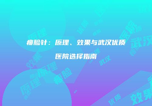 瘦脸针：原理、效果与武汉优质医院选择指南