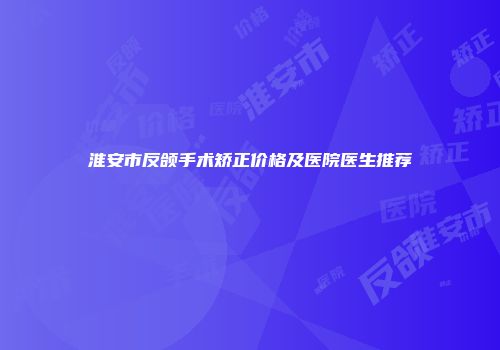 淮安市反颌手术矫正价格及医院医生推荐