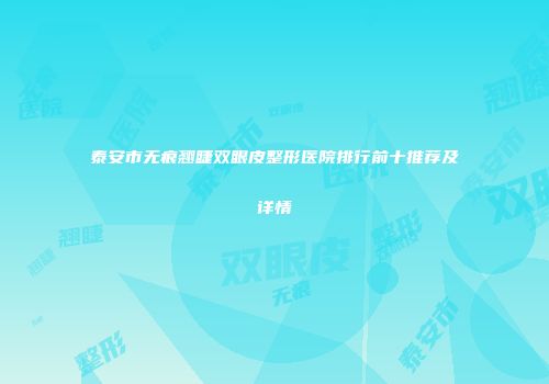 泰安市无痕翘睫双眼皮整形医院排行前十推荐及详情