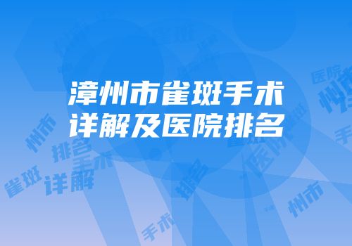 漳州市雀斑手术详解及医院排名