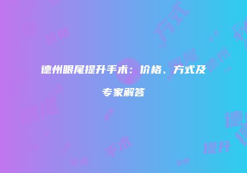德州眼尾提升手术：价格、方式及专家解答