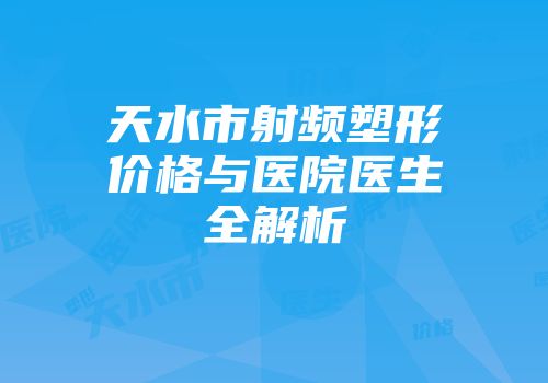 天水市射频塑形价格与医院医生全解析