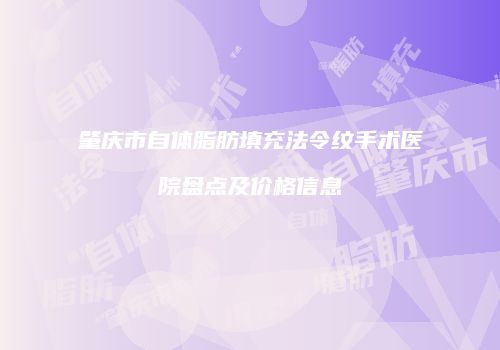 肇庆市自体脂肪填充法令纹手术医院盘点及价格信息