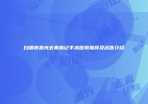 白银市激光去青胎记手术医院推荐及名医介绍
