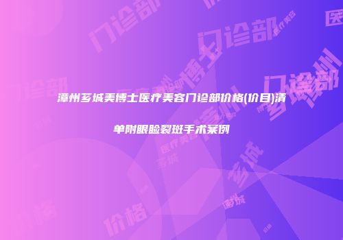 漳州芗城美博士医疗美容门诊部价格(价目)清单附眼睑裂斑手术案例