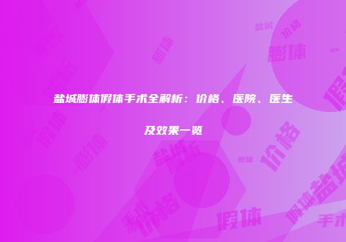 盐城膨体假体手术全解析：价格、医院、医生及效果一览