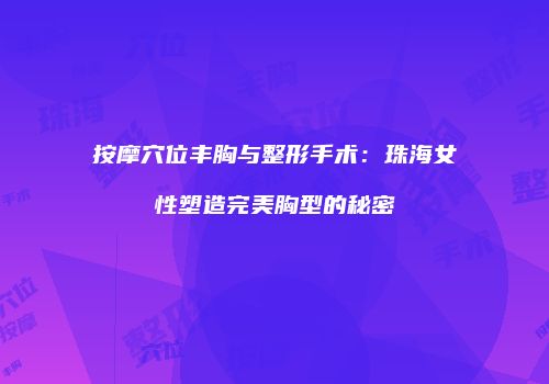 按摩穴位丰胸与整形手术：珠海女性塑造完美胸型的秘密