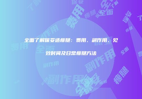 全面了解保妥适瘦腿：费用、副作用、见效时间及日常瘦腿方法