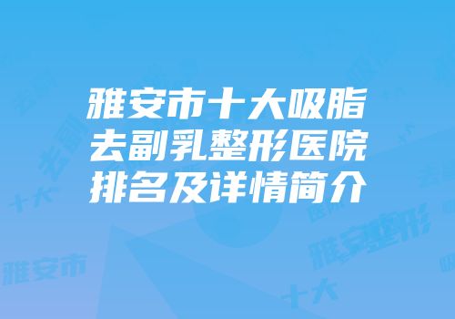雅安市十大吸脂去副乳整形医院排名及详情简介